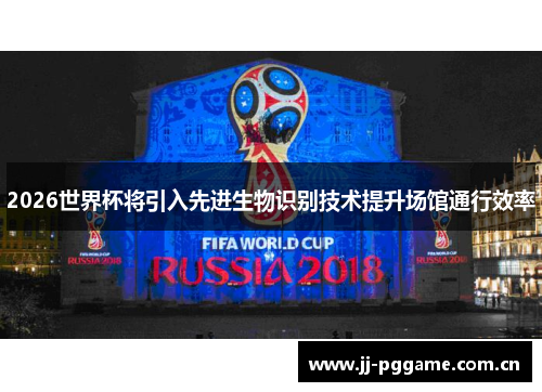 2026世界杯将引入先进生物识别技术提升场馆通行效率 2026世界杯将引入先进生物识别技术提升场馆通行效率
