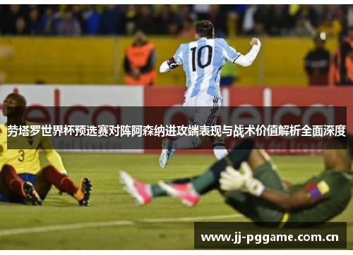 劳塔罗世界杯预选赛对阵阿森纳进攻端表现与战术价值解析全面深度 劳塔罗世界杯预选赛对阵阿森纳进攻端表现与战术价值解析全面深度